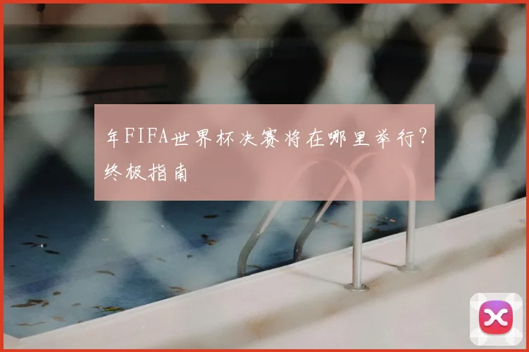 年FIFA世界杯决赛将在哪里举行？终极指南