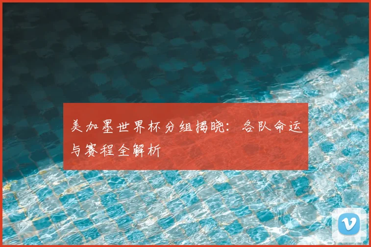 美加墨世界杯分组揭晓：各队命运与赛程全解析