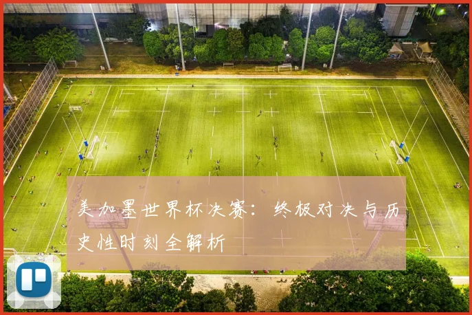 美加墨世界杯决赛：终极对决与历史性时刻全解析