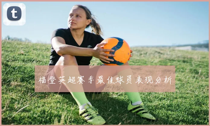 福登英超赛季最佳球员表现分析