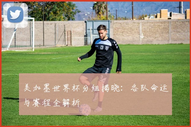 美加墨世界杯分组揭晓：各队命运与赛程全解析
