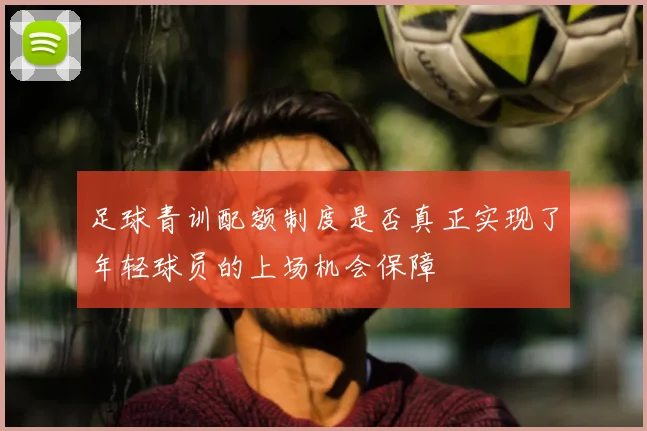 足球青训配额制度是否真正实现了年轻球员的上场机会保障
