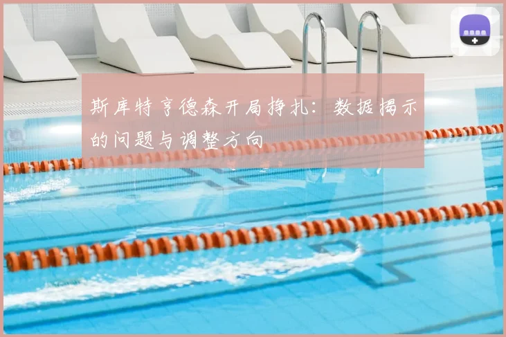 斯库特亨德森开局挣扎：数据揭示的问题与调整方向