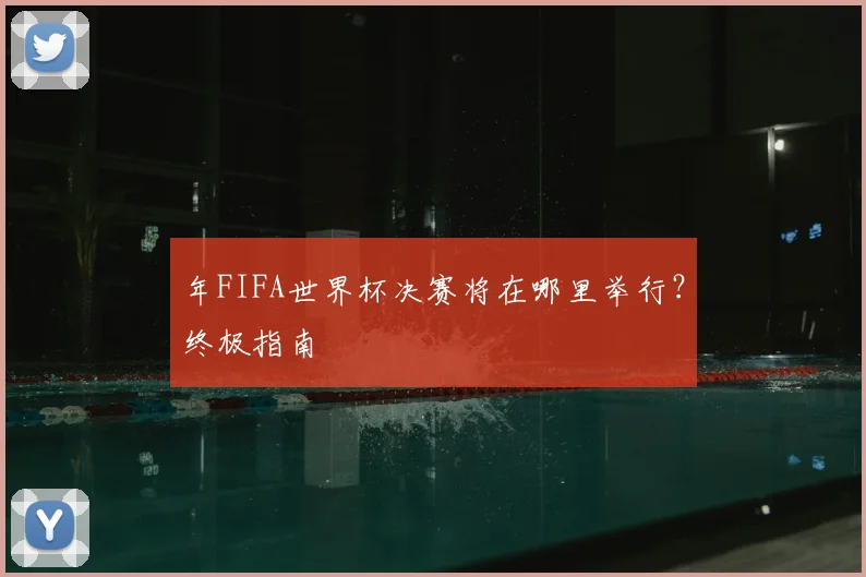 年FIFA世界杯决赛将在哪里举行？终极指南