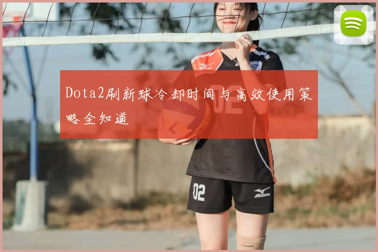 Dota2刷新球冷却时间与高效使用策略全知道