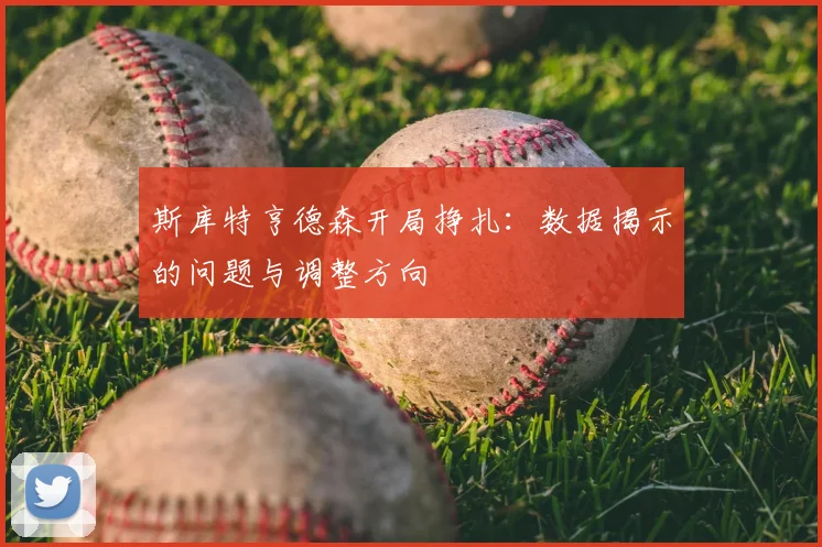 斯库特亨德森开局挣扎：数据揭示的问题与调整方向