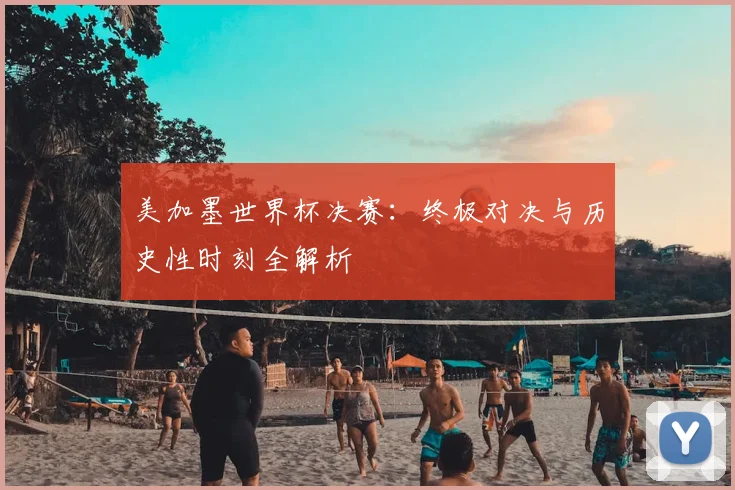 美加墨世界杯决赛：终极对决与历史性时刻全解析