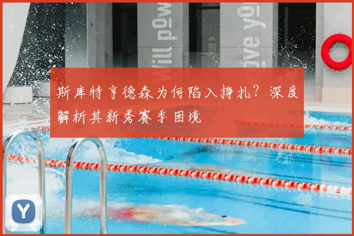 斯库特亨德森为何陷入挣扎？深度解析其新秀赛季困境
