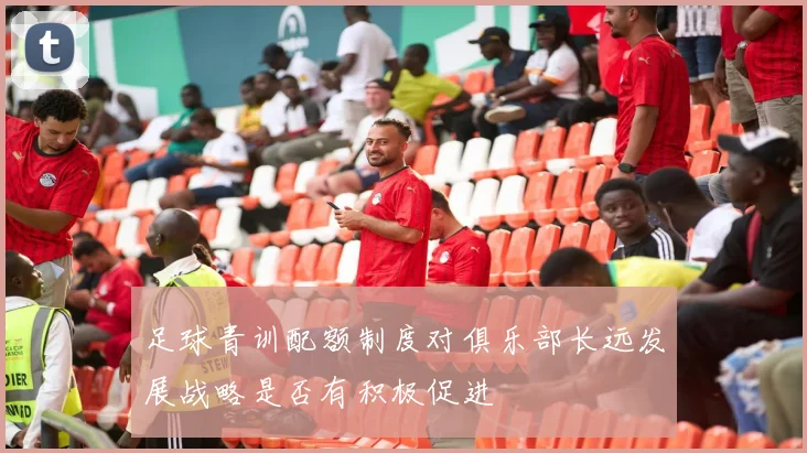 足球青训配额制度对俱乐部长远发展战略是否有积极促进